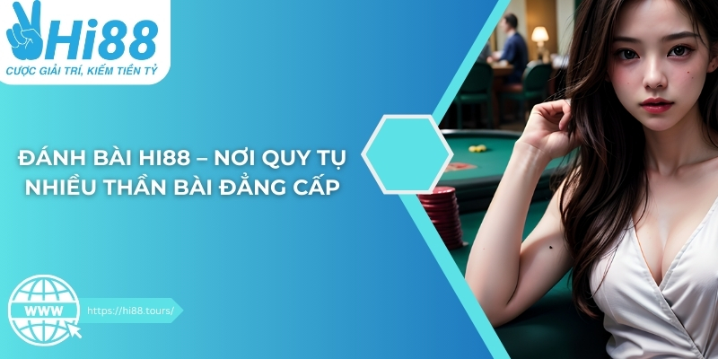 Đánh bài Hi88 – Nơi quy tụ nhiều thần bài đẳng cấp